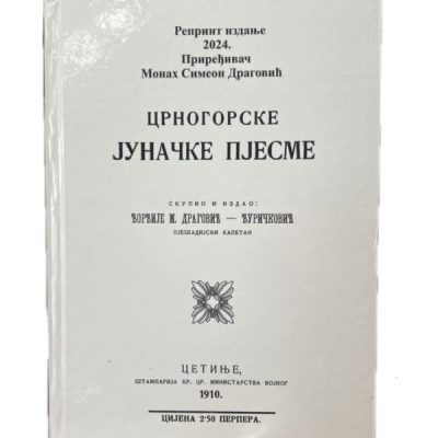 Црногорске јуначке пјесме 1910.- репринт издање 2024. Приређивач Монах Симеон Драговић